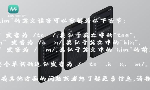 “Tokenim”的英文读音可以分解为以下音节：

- “To” 发音为 /toʊ/，类似于英文中的“toe”。
- “ken” 发音为 /kɪn/，类似于英文中的“kin”。
- “im” 发音为 /ɪm/，类似于英文中的“him”的前半部分。

因此，整个单词的近似发音为 /ˈtoʊ.kɪn.ɪm/。

如果你有其他方面的问题或者想了解更多信息，请告诉我！