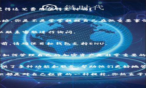 在Tokenim平台上进行ENU转出操作的步骤并不复杂，但对于一些新手用户来说，可能会显得有些陌生。下面，我将详细介绍如何在Tokenim中进行ENU转出，包括常见问题和一些注意事项，希望能帮助你顺利完成操作。

什么是Tokenim？
Tokenim是一个致力于提供去中心化金融（DeFi）服务的区块链平台。用户可以在这个平台上进行交易、存款、借贷等各种操作。而ENU（Enu Token）是此平台上一个重要的代币，用户可以通过持有和交易ENU来获取收益。

为什么要转出ENU？
转出ENU的原因有很多。可能是你想将其兑换为其他代币，或者是希望将它们转移到其他钱包以保障资产安全。无论是什么原因，了解正确的转出流程都是非常重要的。你是不是也跟我一样，想要充分利用你的数字资产？

如何在Tokenim平台上进行ENU转出？
下面是一步一步的详细指南，帮助你完成ENU的转出操作：

h4第一步：登录Tokenim账户/h4
首先，你需要访问Tokenim的官方网站并登录到你的账户。如果你还没有账户，可以注册一个新账户。在这个过程中，请确保使用强密码，以加强账户的安全性。

h4第二步：找到ENU资产/h4
登录后，导航到“资产”或“钱包”页面。在这里，你将看到自己持有的所有加密资产。找到ENU，并点击进入相关页面。

h4第三步：选择转出选项/h4
在ENU的资产页面，你会看到“转出”或“提现”的按钮。点击此按钮，并按照平台的指示进行操作。在这里，你可能需要填写你要转出的数量以及接收地址。

h4第四步：输入接收地址/h4
确保你输入了正确的接收地址，这是非常关键的一步。如果你输入错误，资金有可能永远丢失。未必每个平台都能恢复错误转账的资金，你是不是也有过这样担心的经历？为了避免这种情况，请仔细核对接收地址。

h4第五步：确认转出信息/h4
在你提交转出请求前，系统可能会弹出确认窗口。再次确认你的转出数量和接收地址是否正确。确认无误后，点击“提交”或“确认”按钮，这样你的ENU就将被转出。

h4第六步：查看转出状态/h4
提交转出请求后，你可以在“交易记录”或“转出记录”页面查看状态。通常情况下，转出操作会在几分钟内完成，但也可能需要更长时间，具体视网络拥堵程度而定。你有收到确认信息吗？

常见问题解答

h41. 转出时需要支付手续费吗？/h4
是的，转出ENU时会产生一定的网络手续费。这笔费用通常是由网络拥堵情况决定的，有时费用可能较高。你觉得这笔费用值得支付吗？

h42. 如果我输入了错误的接收地址怎么办？/h4
如果转出请求已经提交且资金已经发送，通常情况下资金是无法恢复的。因此，务必在转出前仔细检查接收地址。你是不是常常提醒自己在做重要事情时保持专注？

h43. 转出时间通常需要多久？/h4
转出时间主要依赖于区块链网络的状态。一般情况下，几分钟到几个小时不等。如果你发现转出时间过长，可以联系客服进行询问。

h44. 我可以将ENU转出到其他钱包吗？/h4/h4
当然可以。你可以将ENU转出到支持该代币的钱包中，如以太坊钱包或其他去中心化钱包。在进行转出操作之前，请确保目标钱包支持ENU。

结语
通过以上步骤，你应该能够顺利在Tokenim平台上进行ENU的转出操作。无论是投资、交易还是存储资金，了解如何管理自己的加密资产是非常重要的。希望每位用户都能保护好自己的资金，安全、便捷地使用区块链技术。你认为自己准备好开始这个旅程了吗？

关于Tokenim和区块链的未来
随着区块链技术的发展，越来越多的人开始认识到数字资产的价值。Tokenim作为一个创新的平台，为用户提供了多种功能和服务，帮助他们更好地管理和利用自己的资产。未来，你会看到越来越多的用户加入这个行业，带来更多的机遇。

在这个瞬息万变的市场中，保持对新信息和趋势的敏感是非常重要的。如果有机会，参与社区讨论、学习新知识都是对自己投资的一种提升。你热衷于这种不断学习的过程吗？

总之，希望以上内容能为你的ENU转出带来帮助，也期待你在数字货币的世界中与我一起成长！