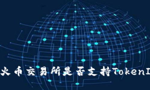 HT火币交易所是否支持TokenIM？