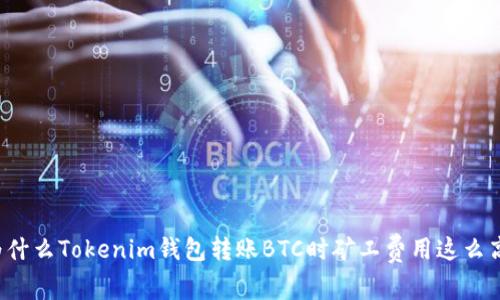 为什么Tokenim钱包转账BTC时矿工费用这么高？
