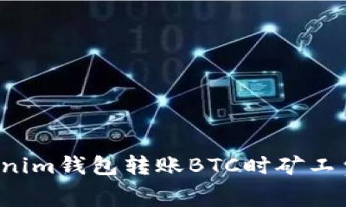 为什么Tokenim钱包转账BTC时矿工费用这么高？