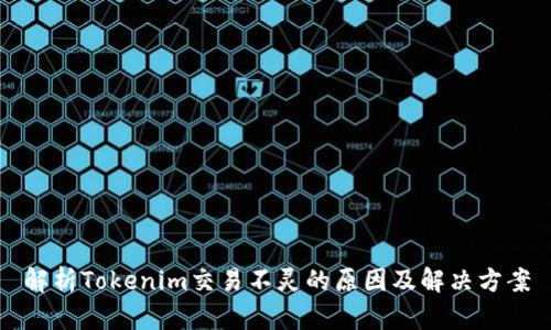 解析Tokenim交易不灵的原因及解决方案