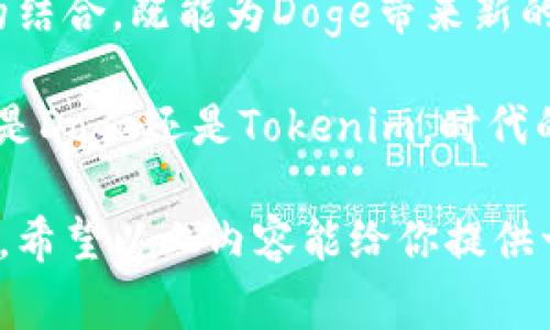 关于“Doge能提到tokenim吗？”的问题，可以从不同的角度进行分析，首先我们要明确Doge和Tokenim各自的概念及其现状。

### 1. Doge概述

Doge是指“狗狗币（Dogecoin）”，是一种加密货币。原本是一个网络迷因，然而凭借社区的支持和一些名人（如Elon Musk）的推动，逐渐走入公众视野。Doge最大的特点就是其低交易成本和快速交易速度。

### 2. Tokenim概述

Tokenim是相对较新的概念，通常指的是一些新的加密货币或代币，主要用于某些特定的生态系统或应用上。Tokenim一般是基于现有的区块链（如以太坊等）发放的代币，往往具有一些独特的功能或应用场景。

### 3. Doge与Tokenim的联系

3.1 技术架构的差异

Doge作为一种主流的加密货币，有其独特的技术架构。而Tokenim通常是运行在某种特定平台上的代币，可能与Doge在技术层面上完全无关。然而，它们在市场上都属于数字资产，可以通过交易所进行交易。你是否觉得这种明显的分类对投资者来说有一定的引导作用？

3.2 市场接受度

Doge已经积累了一定的市场基础，受到广泛关注。相对而言，Tokenim可能在市场接受度上相对较低，但其独特的功能或应用场景可能会吸引特定的投资者群体。那么，作为投资者，我们是不是应该更加关注那些正在快速发展的Tokenim呢？

### 4. Doge对Tokenim的影响

4.1 社区支持

Doge的社区非常活跃，用户之间的互动使得Doge逐渐成为了一个文化符号。与此同时，Tokenim的成功往往也需要一个强大的社区支持。如果Doge能够对某个特定的Tokenim给予一定的曝光和支持，或者通过某些活动联合起来，可能会提高Tokenim的知名度。

4.2 媒体关注

由于Doge背后有一定的名人效应，媒体的报道也会偏向这一趋势。如果Doge能够在某种程度上支持Tokenim，或在其生态系统内融入一些新兴的Tokenim，那么是否会吸引到更多的媒体关注，从而促进Tokenim的发展呢？

### 5. 采用Doge作为支付手段的潜力

5.1 支付领域的拓展

因为Doge的交易速度快且费用低，越来越多的商家开始接受Doge作为支付方式。如果Tokenim能够通过与Doge的合作，提升其在支付领域的应用，那么是否会带来新的市场机会呢？

5.2 用户体验的提升

在用户体验方面，如果Tokenim能够实现与Doge的无缝结合，将会吸引更多的用户参与。你是否曾经因为ETH的高昂手续费而放弃了某些交易？而Doge的特性恰好能够解决这一问题。

### 6. 未来展望

6.1 Doge的未来发展

无论是作为交易媒介还是作为文化符号，Doge未来的发展空间都是不可估量的。如果在未来的生态系统中，Doge与Tokenim能够形成某种联动，将会是一种双赢的局面。

6.2 Tokenim的发展前景

Tokenim的特性决定了其有可能在某些领域中迅速崛起。但它们的挑战也同样显而易见，包括市场竞争、技术落地等。那么，你有没有考虑过在这样的市场中，如何识别潜力代币的重要性？

### 总结

因此，Doge与Tokenim之间的关系并不是简单的可以在一起提到和否定的，而是一个可能的合作与共生的机会。这两者的结合，既能为Doge带来新的应用场景，也能为Tokenim提供更大的市场曝光率和用户基础。

你是否同意这样的观点？在快速变化的加密货币市场中，紧跟趋势、善用合作关系是每一个投资者必须具备的能力。无论是Doge还是Tokenim，时代的选择总会为我们带来启示。 

通过这样的分析，我们可以看到Doge与Tokenim之间的潜在关系，而这也正是未来加密货币领域中值得关注的一个课题。希望以上内容能给你提供一些启示。