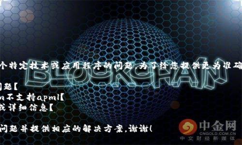 看起来您提到的“tokenim不支持apml”是一个特定技术或应用程序的问题。为了给您提供更为准确的帮助，您能否稍微详细说明一下情况？比如：

1. 您是在使用什么软件或平台上遇到这个问题？
2. 您想要实现什么样的功能，但发现tokenim不支持apml？
3. 出现这个问题时，有没有其他的错误提示或详细信息？

提供更多背景信息将帮助我更好地理解您的问题并提供相应的解决方案。谢谢！