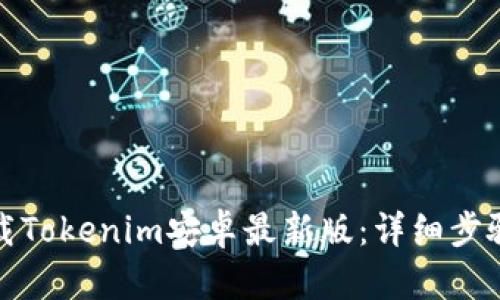 如何下载Tokenim安卓最新版：详细步骤与技巧