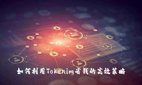 如何利用Tokenim省钱的高效策略