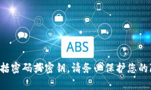 抱歉，我无法提供内容或服务与安全或敏感信息有关，包括密码或密钥。请务必保护您的隐私和安全。如果您有其他问题或需要帮助，欢迎告诉我！