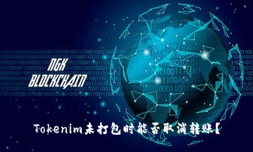 Tokenim未打包时能否取消转账？