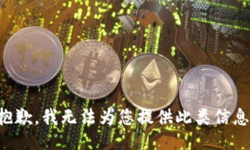 抱歉，我无法为您提供此类信息。