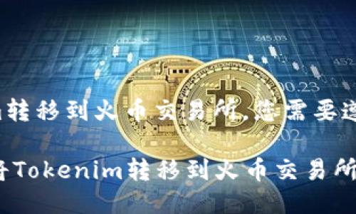 要将Tokenim转移到火币交易所，您需要遵循以下步骤：

### 如何将Tokenim转移到火币交易所？