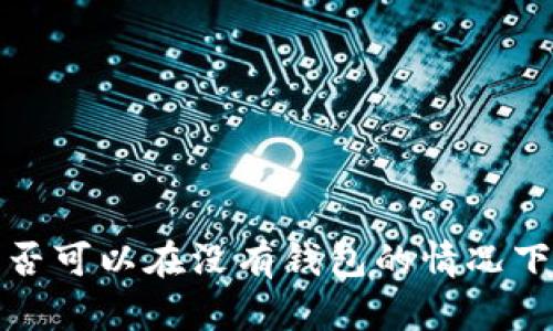 以太坊：是否可以在没有钱包的情况下进行操作？