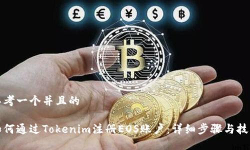思考一个并且的

如何通过Tokenim注册EOS账户：详细步骤与技巧