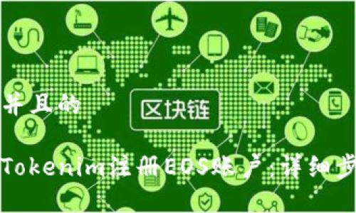 思考一个并且的

如何通过Tokenim注册EOS账户：详细步骤与技巧