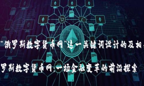 思维导图

以下是根据“俄罗斯数字货币网”这一关键词设计的及相关内容结构。

深入探讨俄罗斯数字货币网：一场金融变革的前沿探索