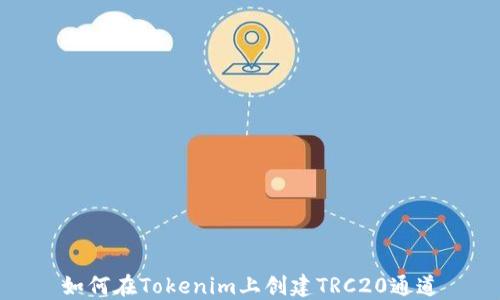 
如何在Tokenim上创建TRC20通道