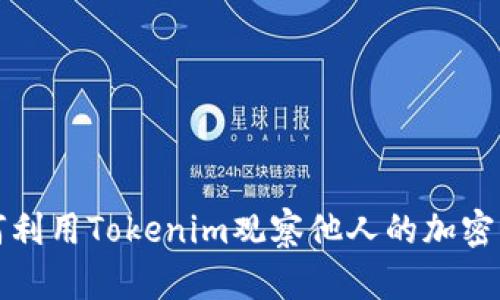 如何利用Tokenim观察他人的加密钱包