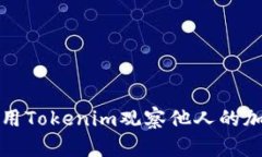 如何利用Tokenim观察他人的