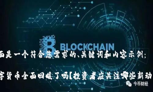 下面是一个符合您需求的、关键词和内容示例：

数字货币全面回暖了吗？投资者应关注哪些新动态？