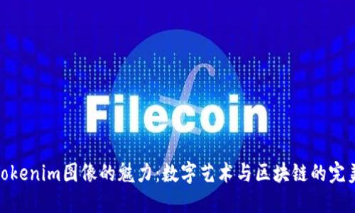 探索Tokenim图像的魅力：数字艺术与区块链的完美结合