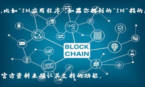 比特币钱包主要是用来存储和管理比特币的一种工具，而“IM”通常是指即时通讯工具的缩写，比如“IM应用程序”。如果你提到的“IM”指的是某个具体的软件或平台，那么我们需要更多上下文来确切地回答你是否在提到比特币钱包。

比特币钱包可以分为几种类型：

1. **软件钱包**：这些通常是应用程序，可以在电脑或手机上下载，用于管理比特币。
2. **硬件钱包**：这些是专用的设备，通常可以离线保存比特币，提高安全性。
3. **在线钱包**：这些钱包通过网页访问，虽然比较方便，但可能面临网络攻击的风险。
4. **纸钱包**：将比特币的公钥和私钥打印在纸上，适合长期保管。

如果你在讨论的是某个特定的IM应用程序是否可以作为比特币钱包使用，建议查阅该应用的官方资料来确认其支持的功能。