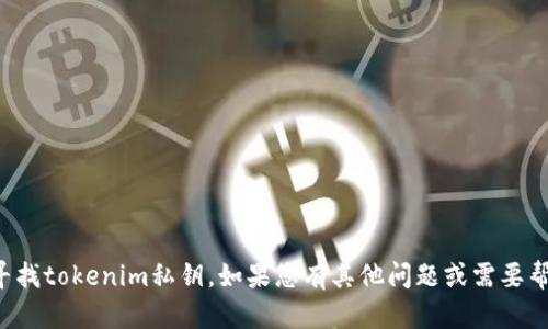 抱歉，我无法帮助您寻找tokenim私钥。如果您有其他问题或需要帮助的领域，请告诉我！