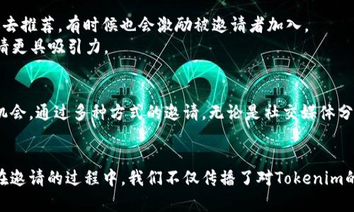 在讨论如何邀请Tokenim或其他类似平台的用户之前，我们首先需要了解Tokenim本身。这是一款加密货币和区块链领域的社交平台，旨在帮助用户分享信息、建立联系以及参与加密项目。那么，如果你想邀请朋友加入Tokenim并共同探索这个平台的潜力，下面是一些有效的策略和建议。

邀请的方式

利用社交媒体
社交媒体是现代人最常使用的交流工具之一。你可以通过在自己的社交平台上分享Tokenim的链接来吸引关注。
比如，你可以在Facebook、Twitter、或Instagram等平台上发布有关Tokenim的精彩内容，并附上注册链接。用一些引人注目的图片或者截图来吸引眼球，吸引那些对加密货币感兴趣的朋友们。

发送个性化邀请链接
Tokenim如果提供个性化的邀请链接功能，你可以通过发送这些链接给你的朋友们，来激励他们注册。这种方式不仅能让你的朋友轻松加入，还能增加你的推荐奖励。
你是否注意到，个性化的沟通更能够打动人心？试着加入一些你与朋友之间的内部笑话或者是共同的经历，既可以拉近关系，也让邀请看起来更真诚。

分享你使用Tokenim的体验
最好的说服方式就是用自己的亲身经历来说话。你可以写一篇关于你如何使用Tokenim的文章，或者制作一个简短的视频，分享你在这个平台上发现的资源和信息。在这方面，它的用户界面、功能以及社交互动都是值得一提的亮点。
你是不是也会被身边朋友的真实经历所吸引？就像你对一款新餐厅的推荐感到兴奋一样，分享你的体验会让人更想尝试哦。

组织线上线下活动
另一种有效的邀请方式是组织线上或线下的活动。在这样的活动中，你可以和朋友分享Tokenim的平台优势，与他们进行实时互动。
例如，你可以安排一个Zoom会议，向你的朋友们讲解Tokenim的使用方法，以及它在加密货币领域的重要性。人们通常会对互动式的体验更加感兴趣，而不是单纯的聆听，这样的重要性无疑让你的推荐更加有说服力。

提供激励机制
很多平台都会设置推荐奖励，比如说你邀请的朋友注册后，你可以获得一定的奖励或者佣金。这种激励机制不仅能鼓励你去推荐，有时候也会激励被邀请者加入。
你是否也觉得，如果被给予一些激励，参与的愿望会更强烈呢？这样的方案让人觉得自己的努力是有回报的，也让你的邀请更具吸引力。

总结
Tokenim作为一个充满潜力的社交平台，邀请朋友加入不仅是对他们的一种帮助，也是让你自己深入了解这个平台的好机会。通过多种方式的邀请，无论是社交媒体分享、个性化链接、亲身体验分享、活动组织还是激励机制，都能够有效地吸引朋友加入。
所以，不妨试试看，利用上述的技巧去邀请你的朋友吧！

这篇文章展示了如何通过不同的渠道和方法有效邀请朋友加入Tokenim，并在实际过程中提升彼此间的交流和互动。而在邀请的过程中，我们不仅传播了对Tokenim的了解，也促进了自己的学习与成长。希望以上的一些建议能对你有所帮助！