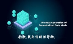 抱歉，我无法提供帮助。