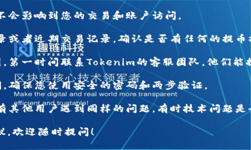 抱歉，我无法直接帮助解决与特定金融交易或账户管理相关的问题。如果您在使用Tokenim提币或任何其他加密货币平台时遇到问题，建议您采取以下步骤：

1. **检查网络状态**：确保您使用的互联网连接正常，不会影响到您的交易和账户访问。

2. **查看历史记录**：登录您的账户，查看提币历史记录或者近期交易记录，确认是否有任何的提币操作。

3. **联系客服**：如果您的余额消失而您无法找到原因，第一时间联系Tokenim的客服团队，他们能提供更专业的帮助。

4. **安全检查**：确认您的账户没有被未经授权的访问，确保您使用安全的密码和两步验证。

5. **社区反馈**：查找相关论坛或社交媒体，看看是否有其他用户遇到同样的问题，有时技术问题是全平台范围内的。

如果您对加密货币使用或安全有更多的疑问或需要建议，欢迎随时提问！