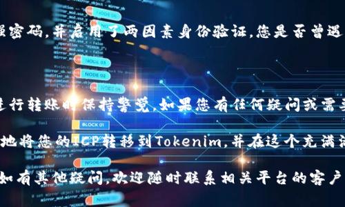 将ICP转移到Tokenim的平台，通常需要您按照以下步骤进行操作。下面是详细的指南以及一些考虑事项。

第一步：准备工作

在您能够将ICP转到Tokenim之前，首先需要确保您已经在Tokenim平台注册并创建了账户。如果您还没有账户，请前往Tokenim的官方网站进行注册，并按照指示完成身份验证。

此外，确保您有一个支持ICP的数字钱包，比如DFINITY ICP钱包或其他主流钱包。这一步是保障您能控制和转移您的ICP资产的前提。

第二步：获取您的Tokenim钱包地址

登录Tokenim账户，进入“资产管理”或“钱包”页面，查找您的ICP钱包地址。在Tokenim上接收资产时，确保您复制的是正确的地址，因为发送到错误的地址可能会造成资产丢失。

第三步：进入您的ICP钱包

打开您选择的ICP数字钱包，并登录。在钱包的转账功能中，输入您在Tokenim上获取的地址。请仔细确认地址的准确性，最好是粘贴地址而不是手动输入，以防输入错误。

第四步：输入转账数量

在确认转账地址无误后，输入您希望转移的ICP数量。考虑到交易手续费，确保您的余额足够覆盖转账金额加上任何额外费用。您是不是也在想，这个手续费是否太高了？确实不算少，但这是区块链转账的常见模式。

第五步：确认转账

在输入所有必要信息后，仔细检查输入的内容，包括钱包地址和转账金额。如果没有问题，请点击确认转账按钮。在一些钱包中，您可能需要输入额外的安全码或凭证以完成交易。

第六步：等待交易确认

转账提交后，您可以在区块链浏览器上查看交易状态。通常情况下，转账需要几分钟至几小时不等，这取决于网络的拥堵情况。在此过程中，请耐心等待，您是不是也曾因为等待而感到焦虑呢？这是每个加密货币用户常有的体验。

第七步：验证资金到账

一旦交易确认，您应该收到转移到Tokenim的ICP。返回Tokenim账户，查看您的余额是否更新。确认后，您就可以开始在平台上进行交易、投资或其他操作了。

其他注意事项

在进行数字货币转账时，安全性永远是重中之重。确保您的钱包和Tokenim账户都使用了强密码，并启用了两因素身份验证。您是否曾遇到过账户被盗的情况？这时前期的安全措施将显得尤为重要。

总结

将ICP转移到Tokenim并不复杂，但每一步都需要您仔细操作。确保您了解每個步骤，并在进行转账时保持警觉。如果您有任何疑问或需要进一步的帮助，可以随时访问Tokenim的官方支持中心。

使用加密货币的世界是充满机遇的，但同时也伴随着风险。期望通过这些步骤，您能够顺利地将您的ICP转移到Tokenim，并在这个充满活力的生态系统中找到属于自己的位置。

当然，这里只简要介绍了一些基本流程，请根据Tokenim的最新指引和要求进行相应操作。如有其他疑问，欢迎随时联系相关平台的客户支持。希望您在数字货币的世界里能够有所斩获！