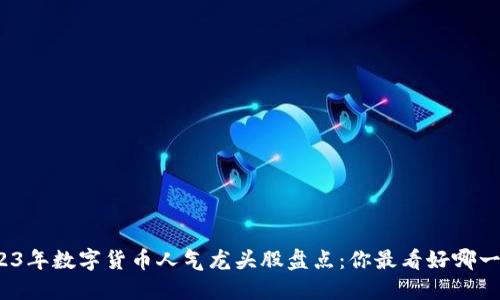 2023年数字货币人气龙头股盘点：你最看好哪一只？