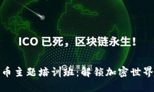 数字货币主题培训班：解锁加密世界的钥匙