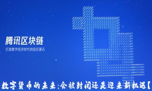 
数字货币的未来：会被封闭还是迎来新机遇？