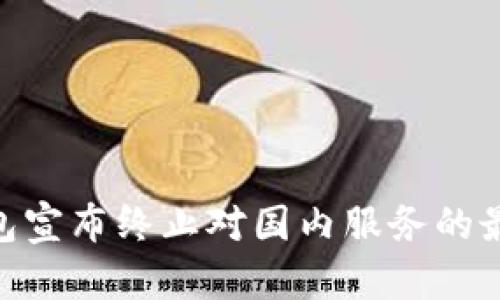 Tokenim钱包宣布终止对国内服务的最新消息解析