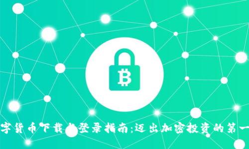 数字货币下载与登录指南：迈出加密投资的第一步