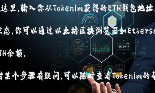 将ETH转入Tokenim的步骤如下：

1. **注册Tokenim账号**：如果你还没有Tokenim账户，首先需要访问Tokenim官网，完成注册。在注册过程中，确保你使用一个安全的密码，并保存好你的登录信息。

2. **完成身份验证**：根据Tokenim的要求，可能需要进行身份验证。这通常包括上传身份证明文件，并提供一些个人信息。这一步骤是为了确保平台的合规性和安全。

3. **获取ETH钱包地址**：登录到你的Tokenim账户后，找到“钱包”或“资产”管理的选项。在这里，你可以找到你的ETH钱包地址。确保这个地址是正确的，因为发送到错误地址的ETH是无法找回的。

4. **转账ETH**：打开你存储ETH的交易所或钱包，找到转账或发送功能。在这里，输入你从Tokenim获得的ETH钱包地址，以及你想要转入的ETH数量。确认所有信息无误后，进行转账。

5. **确认交易**：转账可能需要一些时间来确认，这取决于以太坊网络的状态。你可以通过以太坊区块浏览器如Etherscan来跟踪交易状态。

6. **查看余额**：一旦交易确认，你就可以在Tokenim的账户中看到你的ETH余额。

在进行这些步骤时，请一定要注意安全，不要泄露你的私钥和密码。如果你对某个步骤有疑问，可以随时查看Tokenim的帮助中心，了解更多信息。