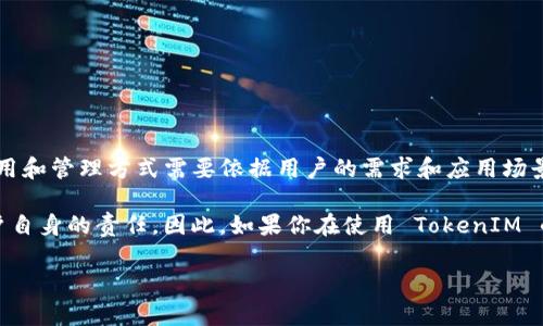 TokenIM 是一款基于区块链的即时通讯工具，它的一些功能可能涉及到加密和密钥管理。不过，具体的密钥使用和管理方式需要依据用户的需求和应用场景来决定。

通常来说，在区块链应用中，密钥是用于保护用户的信息和进行交易的重要组成部分。确保密钥的安全性是用户自身的责任。因此，如果你在使用 TokenIM 的过程中有关于密钥的具体问题，建议查阅其官方文档，或者直接与他们的支持团队联系以获得更准确的信息。

如果你还有其他具体问题或者需要进一步的信息，请告诉我！