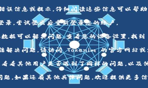很抱歉，你在使用 Tokenim 时遇到了问题。要解决这个问题，您可以尝试以下一些步骤：

1. **检查网络连接**: 确保您的互联网连接正常，有时候连接不稳定会导致应用无法正常使用。

2. **重新启动应用**: 有时，简单的重启应用就能解决许多问题。关闭 Tokenim 应用并重新打开。

3. **更新应用**: 确保您使用的是最新版本的 Tokenim。过时的版本可能会出现兼容性问题。

4. **查看错误信息**: 如果应用提供了错误信息或提示，仔细阅读这些信息可以帮助您了解问题所在。

5. **重新登录**: 如果 Tokenim 需要登录，尝试登出后重新登录您的账户。

6. **清除缓存**: 有时，清除应用的缓存数据可以解决问题。查看您的设备设置，找到 Tokenim 并清除其缓存。

7. **查阅官方支持**: 如果以上步骤无法解决问题，请访问 Tokenim 的官方网站或支持页面，查找常见问题解答或联系客服。

8. **社区论坛**: 访问相关的用户论坛，看看其他用户是否遇到了同样的问题，以及他们是如何解决的。

以上步骤可以帮助您排查 Tokenim 的问题。如果还有其他具体问题，欢迎提供更多信息，我会尽力提供帮助。