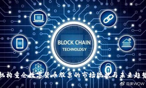 机构重仓数字货币股票的市场现状与未来趋势