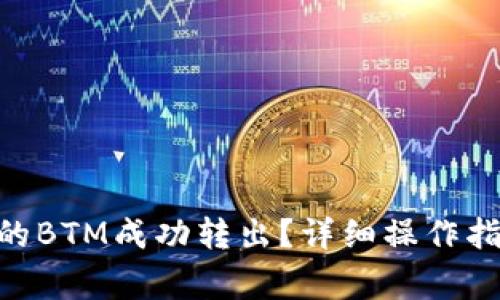 如何将Tokenim中的BTM成功转出？详细操作指南与常见问题解答