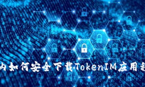 国内如何安全下载TokenIM应用程序