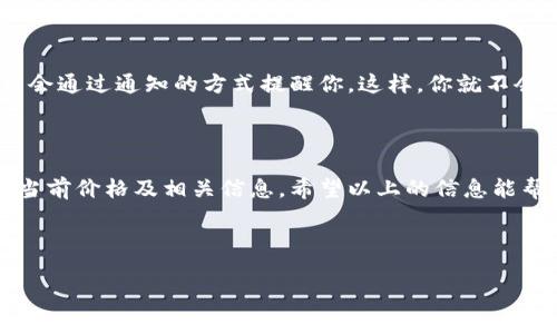 在DeFi（去中心化金融）和加密货币领域，TokenIM是一款比较受欢迎的钱包应用，用户可以在其中管理不同的加密货币资产。那么，如何在TokenIM中查看币的价格呢？以下是详细的步骤和一些相关知识。

一、打开TokenIM应用

首先，确保你已经在手机上安装了TokenIM应用。如果还没有安装，可以前往App Store或Google Play进行下载。安装完成后，打开应用并登录你的钱包账户。

二、选择要查看的币种

在TokenIM主界面，你会看到一个资产列表，这里展示了你当前拥有的所有加密货币。你可以通过上下滑动，找到你想要查看价格的币种。如果你持有多种币种，可以使用搜索功能快速定位到特定的币。

三、查看币种详情

点击你要查看的币种，会进入该币种的详情页面。在这个页面上，你不仅可以看到该币种的当前价格、涨跌幅度、24小时交易量等信息，还能够查看到该币种的历史走势图。这些信息帮助你更好地了解该币种的市场动态。

四、币价获取方式

TokenIM通常会通过连接各大交易所的API来获取最新的币种价格信息，这样用户在使用钱包时能够实时掌握市场行情。你是不是也对这些数据的准确性感到疑虑？可以尝试对比不同平台上的价格来确保信息的可靠性。

五、了解币价的影响因素

币价并不是一个孤立的数字，它受多种因素的影响。这些因素包括市场供需关系、投资者情绪、新闻事件、技术进步等。例如，某种token的价格可能因为一个合作伙伴的宣布而大幅上涨，或者因为监管政策的变化而骤降。这些都是投资者需要关注的重点。

六、常见的币种价格波动情况

对于不同类型的币，其价格波动情况也会有所不同。比如，稳定币（如USDT、USDC）价格相对稳定，而一些小型山寨币（如某些DeFi项目的token）可能会经历剧烈的波动。你是否会考虑投资这些高波动性的币种？

七、设置价格提醒

如果你对某种币的价格变化非常关注，TokenIM也提供了价格提醒功能。你可以设置一个价格提醒，当币种的价格达到你设定的目标时，应用会通过通知的方式提醒你。这样，你就不会错过任何投资机会。

八、总结

TokenIM作为一款用户友好的加密钱包应用，为用户提供了方便的币价查询功能。你只需通过简单的步骤，就能够实时获取各种加密货币的当前价格及相关信息。希望以上的信息能帮助你更好地使用TokenIM，管理你的加密资产。在投资的过程中，有没有可能会错过某个潜在的机会？时刻保持对市场的关注是非常重要的。

如果你对币价查询还有其他疑问，或者想讨论最新的市场动态，欢迎留言交流！

希望以上的信息对你有所帮助！