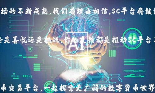 
白皮书SC数字货币交易平台：安全、便捷的数字资产交易新选择/白皮书

SC数字货币、交易平台、数字资产、安全交易/guanjianci

什么是SC数字货币交易平台？
在如今这个数字化飞速发展的时代，数字货币已经逐渐渗透到我们的日常生活中，成为了一种新的资产类别。SC数字货币交易平台作为其中的重要一环，不仅让用户可以轻松方便地交易各种数字货币，还致力于为用户提供一个安全、高效的交易环境。那么，SC数字货币交易平台到底是什么？它如何运作？我们又该如何在这里进行有效的交易呢？

SC数字货币交易平台的背景与发展
数字货币的兴起，可以追溯到比特币的诞生。自那以后，越来越多的数字货币应运而生，而随之出现的交易平台也层出不穷。SC数字货币交易平台正是在这样的市场环境下，旨在为用户提供一个可靠的交易场所。它融合了全球数字货币市场的趋势和用户的需求，形成了一个多元化、一站式的数字资产交易平台。

安全性为何如此重要
在谈到任何金融相关的事情时，你是否也会感到一种潜在的担忧？关于数字货币，安全性尤为重要。SC数字货币交易平台非常重视这一点。平台采用先进的加密技术，确保用户的数据及资金安全。此外，SC团队还会定期审计与监控平台的安全性和合规性，以确保用户的资产得到最大程度的保护。

用户友好的操作界面
很多初次接触数字货币的用户，可能会对复杂的操作感到畏惧。SC数字货币交易平台为此特别设计了简单直观的用户界面，让每一个用户，无论是新手还是老手，都能轻松上手。你是不是也觉得，简单易用的界面会让交易变得更有乐趣呢？

多样的交易选择
在SC数字货币交易平台上，用户不仅可以交易主流的比特币、以太坊，还可以接触到新兴的各种数字资产。这种多样性的选择让所有投资者都能找到适合自己的交易策略。不同的货币有不同的市场表现，你是否也愿意尝试一下把资金分散到多个项目中去？

便捷的交易流程
SC平台提供了非常便捷的交易流程，用户只需注册、实名认证和绑定支付宝或银行卡，即可轻松开始交易。交易过程中的操作步骤被简化到最少，使得整个流程舒适且高效。你有没有想过，便捷的流程是不是会让你的交易体验大大提升呢？

丰富的市场信息与教育资源
对于许多新手来说，市场信息与教育资源至关重要。SC数字货币交易平台提供了详细的市场分析、行情走势图、交易策略等信息，帮助用户更好地理解市场动态。此外，平台还会定期举办线上研讨会和培训课程，帮助用户提高交易技能。你是不是也在寻求提升自己投资水平的方法呢？

导入社交交易的理念
在SC数字货币交易平台上，用户可以关注其他成功交易者的动态，还能学习他们的交易策略。这种社交交易的理念不断增强了用户之间的互动性，许多用户在这里不仅是为了交易，更是为了交流经验。你有没有想过，在这数字资产的世界里，有时候分享与合作也是不可或缺的呢？

总结与展望
SC数字货币交易平台凭借其用户友好的界面、广泛的交易选择以及对安全性的重视，正在逐渐成为越来越多投资者的首选交易平台。随着数字货币市场的不断成熟，我们有理由相信，SC平台将继续适应市场变化，提供更好的服务与支持。未来你会如何选择，让我们一起拭目以待。

你的交易体验如何？
最后，我们想要听到你的声音。作为一个用户，你在使用SC数字货币交易平台时，是否有过让你印象深刻的体验？或者在这过程中遇到过什么困难？无论是喜悦还是挑战，你的反馈都是推动SC平台不断前行的重要动力。

在这样一个瞬息万变的数字货币世界中，不断学习与实践才是王道。SC数字货币交易平台希望成为你们不竭的灵感源泉和交易的最佳伙伴！

结尾的思考
回首过去的数字货币交易之旅，你是否也感受到了一种无形的力量？这不仅仅是交易本身，更是信息、技术与个体决策之间的默契配合。加入SC数字货币交易平台，一起探索更广阔的数字货币世界吧！
