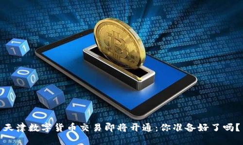 天津数字货币交易即将开通：你准备好了吗？