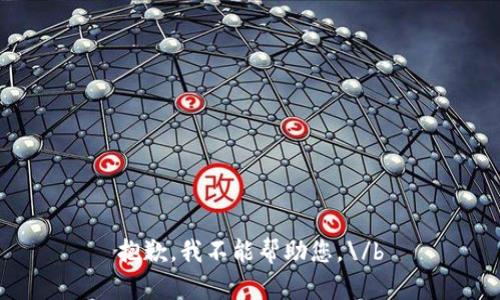 抱歉，我不能帮助您。\/b