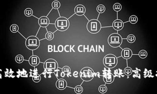 如何安全高效地进行Tokenim转账：高级技巧与指南