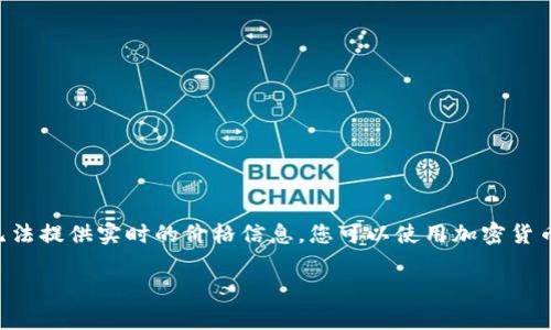 关于Tokenim（也许是指某种加密货币或代币）的具体币值，由于市场行情会不断波动，因此我无法提供实时的价格信息。您可以使用加密货币交易所或者数据聚合网站（比如CoinMarketCap, CoinGecko等）来查看Tokenim的最新价格。

如果您有其他问题，或者想了解更多关于加密货币的内容，可以告诉我！