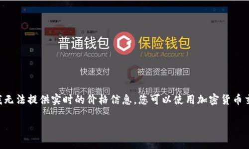 关于Tokenim（也许是指某种加密货币或代币）的具体币值，由于市场行情会不断波动，因此我无法提供实时的价格信息。您可以使用加密货币交易所或者数据聚合网站（比如CoinMarketCap, CoinGecko等）来查看Tokenim的最新价格。

如果您有其他问题，或者想了解更多关于加密货币的内容，可以告诉我！