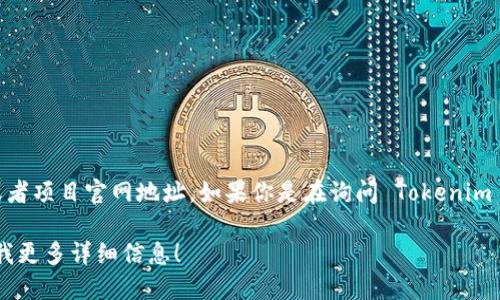 Tokenim 的地址可能取决于具体的上下文和用途，例如它可能指的是某个特定的区块链地址、合约地址或者项目官网地址。如果你是在询问 Tokenim 项目相关的信息或其在某个区块链上的合约地址，可以访问其官方网站或相关的区块链浏览器进行查询。

如果你能提供更多的上下文信息（例如，具体的区块链、使用场景等），我将能够提供更准确的信息。请告诉我更多详细信息！