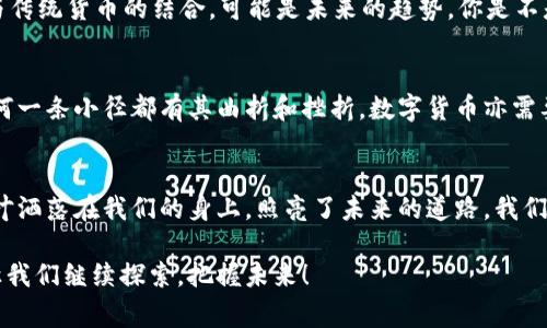   数字货币的未来：游览龙头寺公园的奇妙之旅 / 

 guanjianci 数字货币, 龙头寺公园, 区块链, 加密货币 /guanjianci 

引言：数字货币与现实的交汇
当我们提到数字货币时，很多人或许会想到虚拟交易所、波动的价格、或者是复杂的区块链技术。然而，今天我想和大家探讨一个更具象的主题——数字货币的现实应用，尤其是如何在日常生活中找到它的影子，譬如在我们美丽的龙头寺公园。这不仅是一次自然之旅，更是一次对数字货币未来的深度思考。你是不是也觉得探索这种新兴的金融工具是一个很有趣的实践方式呢？

龙头寺公园简介
龙头寺公园，位于中国的一座历史名城，以其优美的自然景观和丰富的文化遗产，吸引了无数游客。它不仅是人们散步、放松的场所，更是一个充满思想与灵感的地方。在这个公园里，你可以漫步于青翠的林间小道，聆听潺潺流水声，感受阳光洒在脸上的温暖。而在这个宁静的环境中，思考数字货币这样的未来科技，真的很有趣，不是吗？

数字货币的兴起
随着科技的进步，数字货币逐渐从边缘走向主流。比特币、以太坊等数字货币的出现，彻底改变了我们对货币的认知。你还记得第一次听说比特币时的震惊吗？许多人对其潜力表示怀疑，但现在，它们已成为全球金融市场的一部分。数字货币的兴起，不仅是技术的推动，更是人类对自由、隐私及安全的追求。龙头寺公园的美丽景色，为我们思考这些问题提供了静谧的背景。

数字货币在日常生活中的应用
或许你会问，数字货币与我们日常生活有何关联？在这个信息爆炸的时代，数字货币的应用已经渗透到许多领域。在龙头寺公园的附近，一些商家开始接受比特币或其他加密货币作为支付方式。当你在公园的咖啡馆享用一杯香浓的咖啡，是否考虑过使用数字货币支付呢？这种新型支付方式的方便和快捷，正反映了未来金融的趋势。

区块链技术如何促进透明性
在数字货币的背后，区块链技术发挥着至关重要的作用。区块链的透明性和不可篡改性，使得交易更加安全可靠。当我们在龙头寺公园进行各种活动，包括艺术展览、文化节等，区块链技术的运用将确保每一笔交易都能够被追踪和验证。而这种透明性，恰恰促进了信任的建立。你说，是否在生活中也希望拥有更多这样的透明与信任呢？

未来展望：数字货币与传统货币的关系
随着数字货币的普及，传统货币的地位是否会受到威胁呢？许多专家认为，数字货币和传统货币可能将会共存。就像我们在龙头寺公园中看到的多样化生态系统，各种植物和动物和谐共生，数字货币与传统货币的结合，可能是未来的趋势。你是不是也期待看到这样的变化？

数字货币的挑战与机遇
然而，数字货币的发展也并非一帆风顺。政策法规的不确定性、市场的波动性以及安全问题，都是我们需要面对的挑战。在龙头寺公园的美丽环境中，当然也不比这些问题显得不那么严峻。正如园中任何一条小径都有其曲折和挫折，数字货币亦需要克服无数的荆棘，方能走向光明的未来。在这个过程中，我们每个人都扮演着重要角色，你对未来的参与感是不是倍增了呢？

总结：在数字与自然的结合中寻找平衡
最后，让我们在这场关于数字货币的思考旅程中，回到龙头寺公园的宁静。在这里，自然与人类科技的结合显得如此和谐美好。数字货币作为一种新兴的金融形态，与传统金融的碰撞，正如阳光透过树叶洒落在我们的身上，照亮了未来的道路。我们每个人都是这场旅程中的参与者，带着自己的思考与期待，继续前行。你，是不是也已经在计划下一次的探索之旅？无论是前往龙头寺公园，还是深入数字货币的世界，未来的每一步都充满了无限可能。

因此，数字货币的讨论不仅仅是对金融工具的分析，更是对未来社会形态的思考。在龙头寺公园的青松翠柏中，我们能感受到文化的传承与科技的结合，正如数字货币在我们的生活中不断生根发芽。让我们继续探索，把握未来！