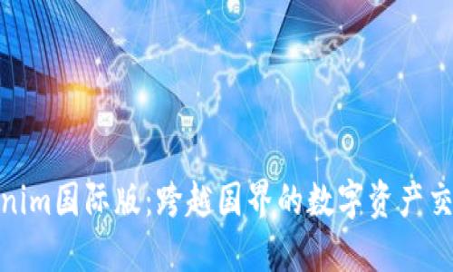 探索Tokenim国际版：跨越国界的数字资产交易新选择